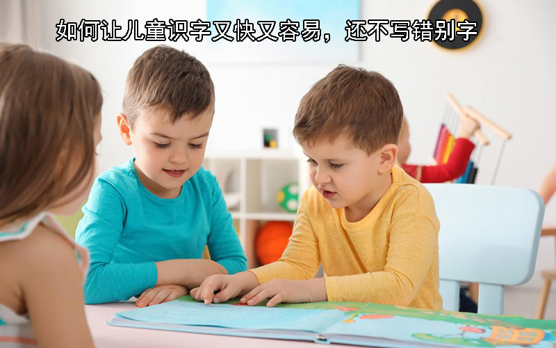 如何让儿童识字又快又容易，还不写错别字